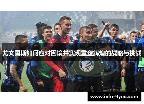 尤文图斯如何应对困境并实现重塑辉煌的战略与挑战
