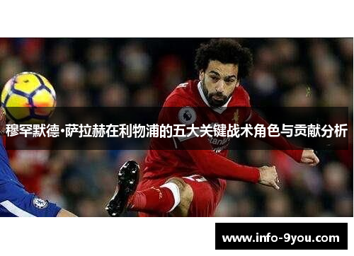 穆罕默德·萨拉赫在利物浦的五大关键战术角色与贡献分析