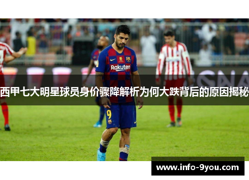 西甲七大明星球员身价骤降解析为何大跌背后的原因揭秘