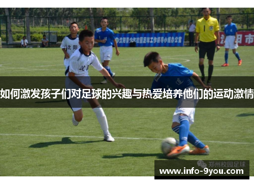 如何激发孩子们对足球的兴趣与热爱培养他们的运动激情