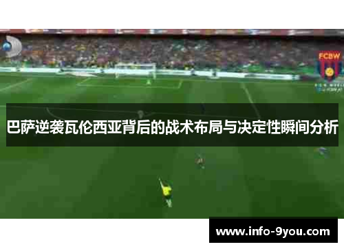 巴萨逆袭瓦伦西亚背后的战术布局与决定性瞬间分析