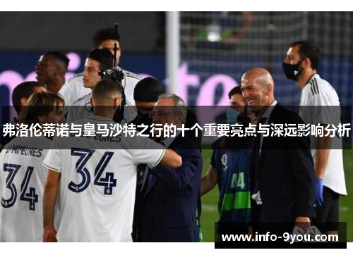 弗洛伦蒂诺与皇马沙特之行的十个重要亮点与深远影响分析