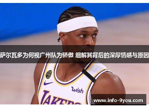 萨尔瓦多为何视广州队为骄傲 细解其背后的深厚情感与原因