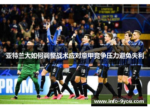 亚特兰大如何调整战术应对意甲竞争压力避免失利