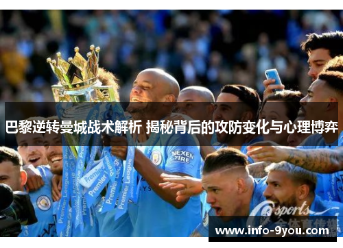 巴黎逆转曼城战术解析 揭秘背后的攻防变化与心理博弈