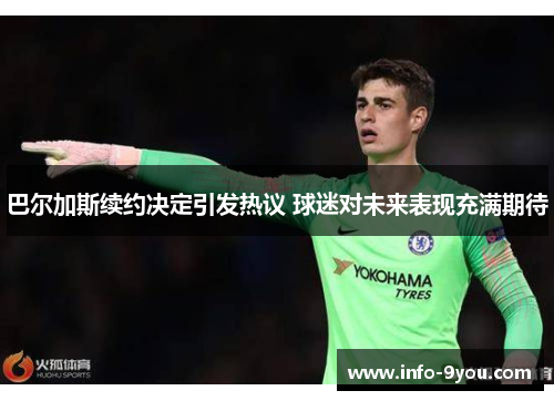 巴尔加斯续约决定引发热议 球迷对未来表现充满期待