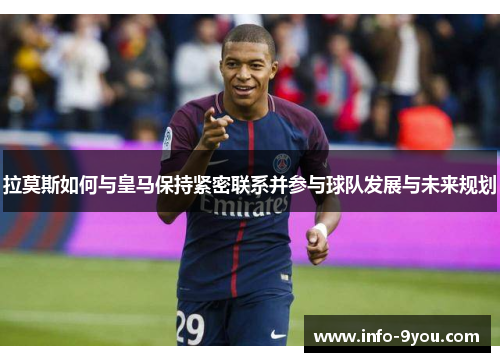 拉莫斯如何与皇马保持紧密联系并参与球队发展与未来规划