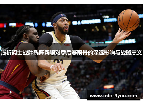 浅析骑士战胜残阵鹈鹕对季后赛前景的深远影响与战略意义
