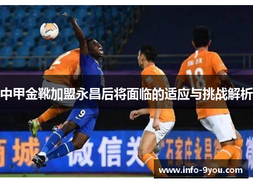 中甲金靴加盟永昌后将面临的适应与挑战解析