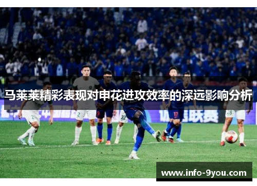 马莱莱精彩表现对申花进攻效率的深远影响分析