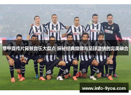 意甲宣传片背景音乐大盘点 探秘经典旋律与足球激情的完美融合