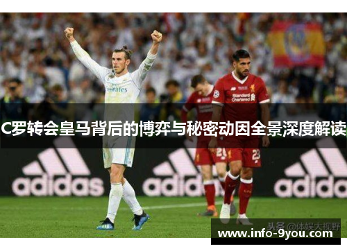 C罗转会皇马背后的博弈与秘密动因全景深度解读
