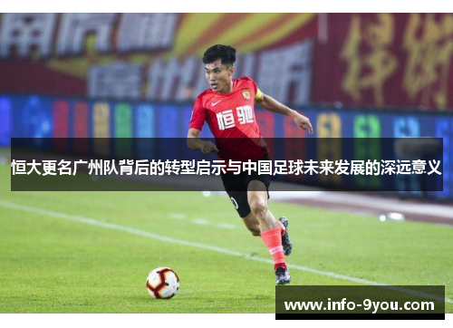 恒大更名广州队背后的转型启示与中国足球未来发展的深远意义