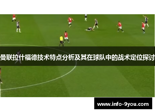 曼联拉什福德技术特点分析及其在球队中的战术定位探讨